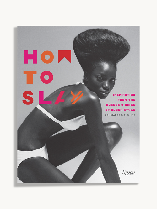 How to Slay: Inspiration from the Queens and Kings of Black Style by Constance C.R. White